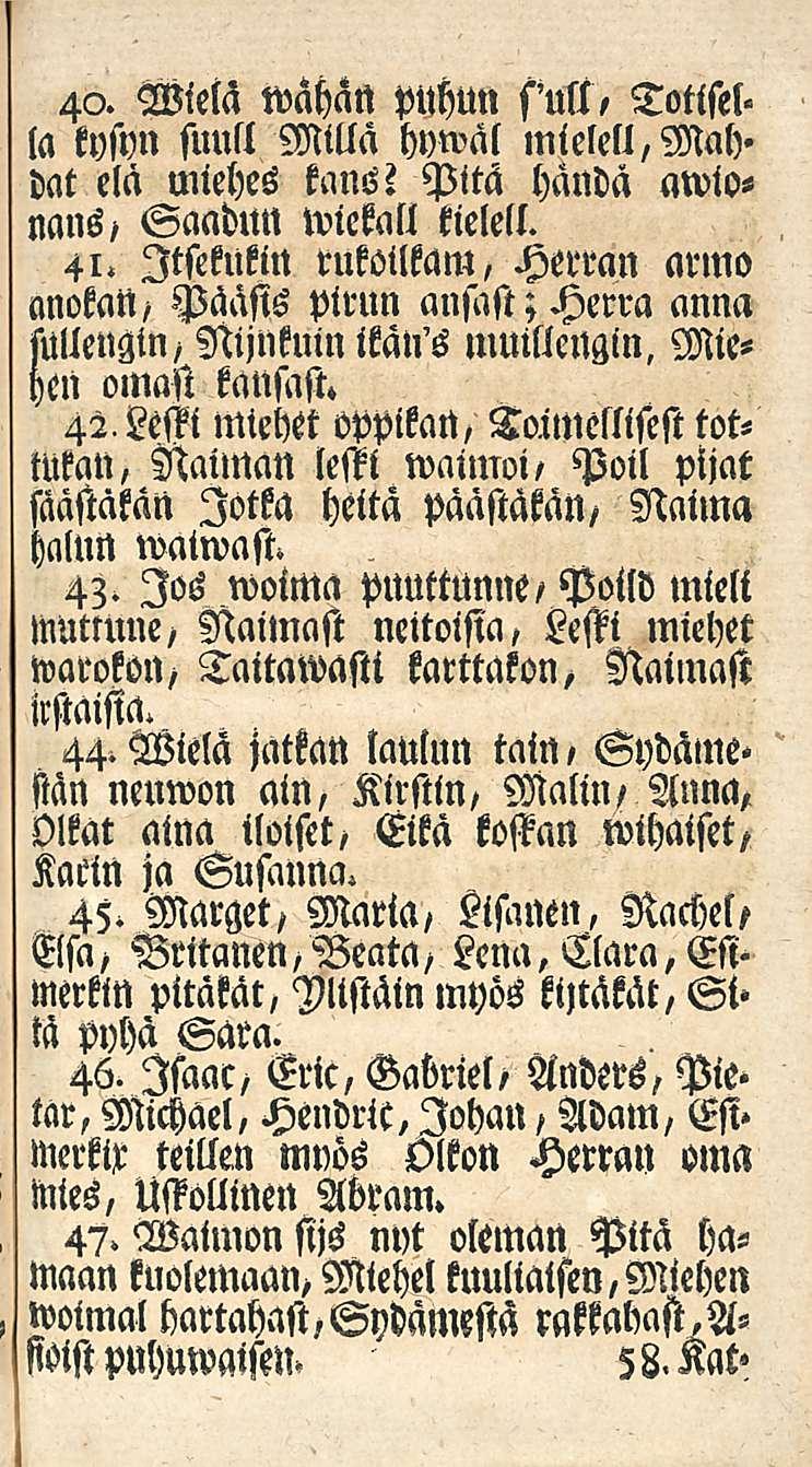 40. Wielä wahatt puhun sull, Totiset, la kysyn suut! Milla yywal mielell,mah. dat elä miehes kansi Pitä handa awionans, Saadun wiekall kielell. 41.