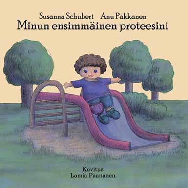 Minun ensimmäinen proteesini Ensimmäinen suomenkielinen lastenkirja amputoiduille lapsille ja heidän vanhemmilleen Apuvälineteknikot Susanna Schubert ja Lamia Paananen julkaisivat ensimmäisen