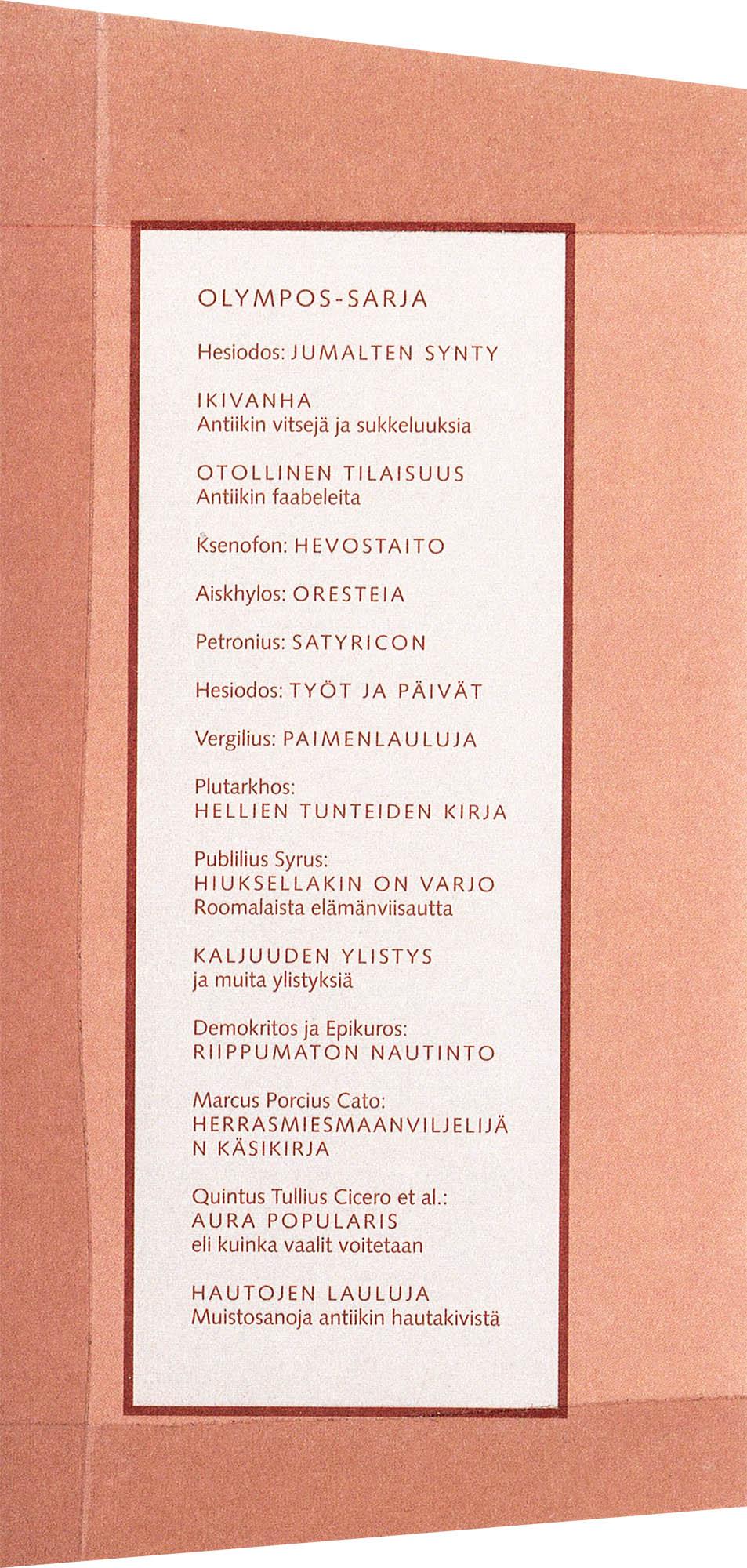 OLYMPOS-SARJA Hesiodos: JUMALTEN SYNTY IKIVANHA Antiikin vitsejä ja sukkeluuksia OTOLLINEN TILAISUUS Antiikin faabeleita Ksenofon: HEVOSTAITO Aiskhylos: 0 R ESTE I A Petronius: SATYRICON Hesiodos: