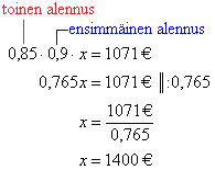 Esimerkki 3. Tietokoneen hintaa alennettiin ensin 10 % ja myöhemmin vielä 15 %. Alennuksen jälkeen tietokone maksoi 1071. Paljonko tietokone maksoi alun perin?