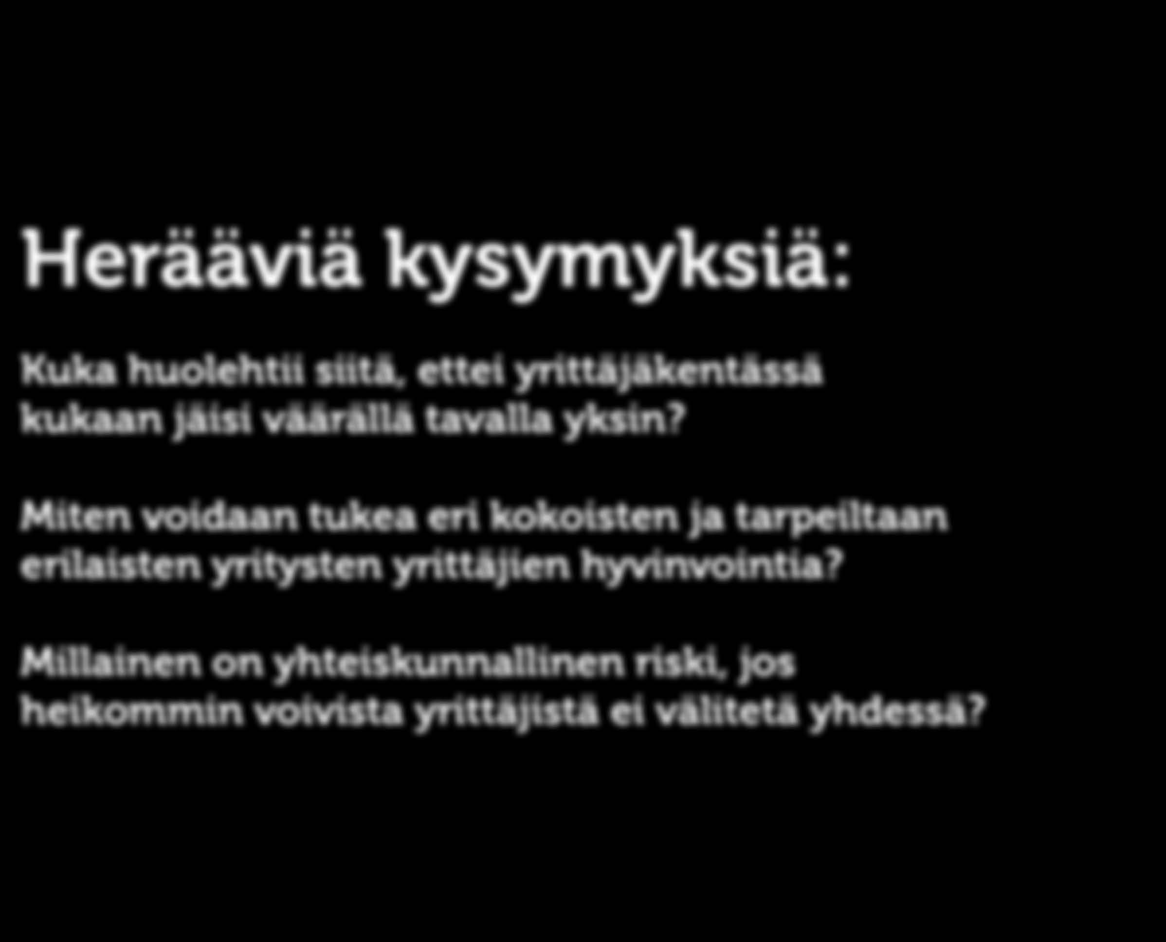 KOKONAISHYVINVOINTI Herääviä kysymyksiä: Kuka huolehtii siitä, ettei yrittäjäkentässä kukaan jäisi väärällä tavalla yksin?