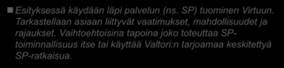 Palvelun asettaminen Virtuun Esityksessä käydään läpi palvelun (ns. SP) tuominen Virtuun. Tarkastellaan asiaan liittyvät vaatimukset, mahdollisuudet ja rajaukset.