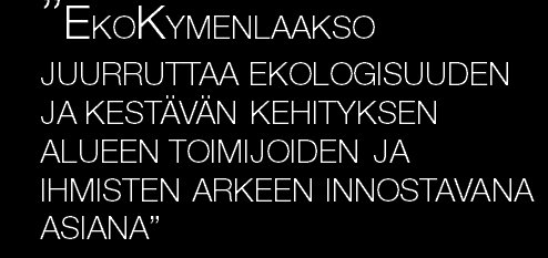 Kymijoki on koko alueen sydän ja alueen säilyminen hyvänä elinympäristönä on kaikkien sydämen asia. Ekologisuus luo uskoa tulevaan uusien mahdollisuuksien kautta.