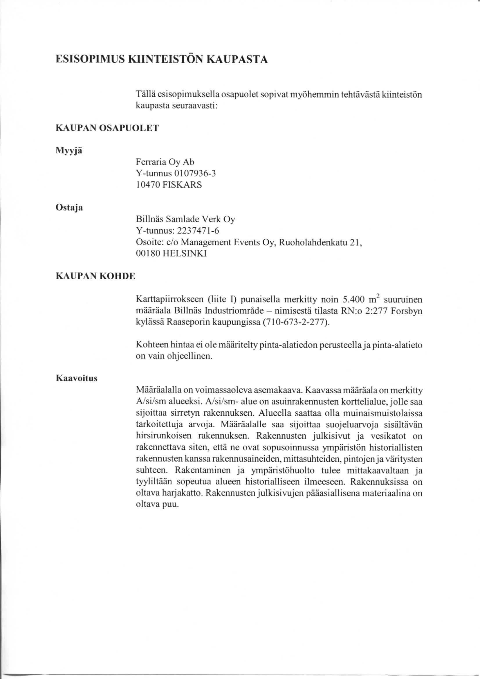 ESISOPIMUS KIINTEISTON KAUPASTA KAUPAN OSAPUOLET Talla esisopimuksella osapuolet sopivat myohemmin tehtavasta kiinteiston kaupasta seuraavasti: Myyja Ostaja Ferraria Oy Ab Y-tunnus 0107936-3