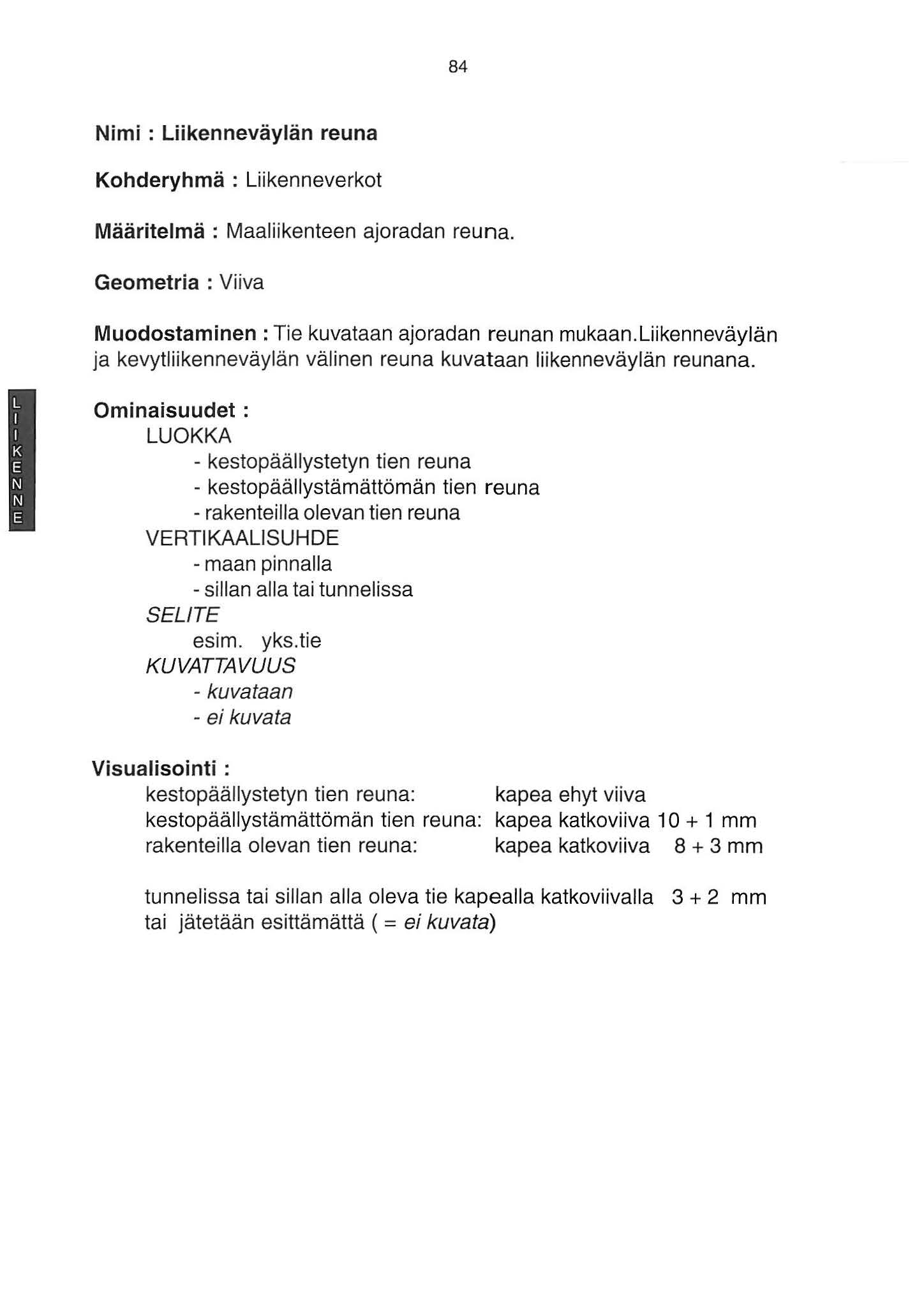 84 Nimi : Liikenneväylän reuna Kohderyhmä : Liikenneverkot Määritelmä : Maaliikenteen ajoradan reuna. Geometria : Viiva Muodostaminen :Tie kuvataan ajoradan reunan mukaan.