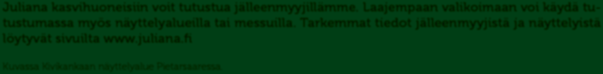Tarkemmat tiedot jälleenmyyjistä ja näyttelyistä löytyvät sivuilta www.juliana.