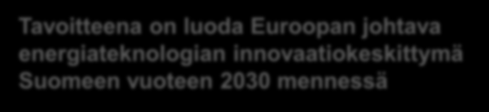 Tavoitteena on luoda Euroopan johtava energiateknologian innovaatiokeskittymä Suomeen vuoteen 2030 mennessä Teknologiajohtajuus edellyttää teollisuuden