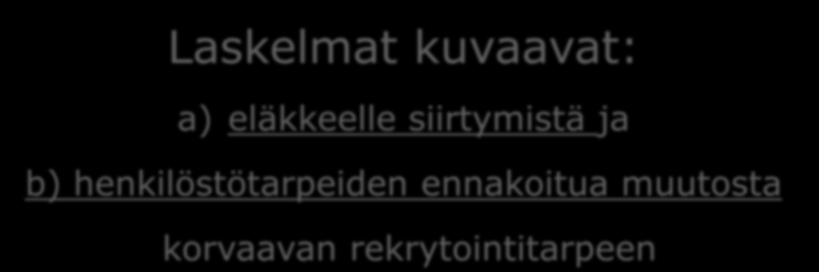 Laskelmat kuvaavat: a) eläkkeelle siirtymistä ja b) henkilöstötarpeiden ennakoitua muutosta korvaavan rekrytointitarpeen Tämän lisäksi