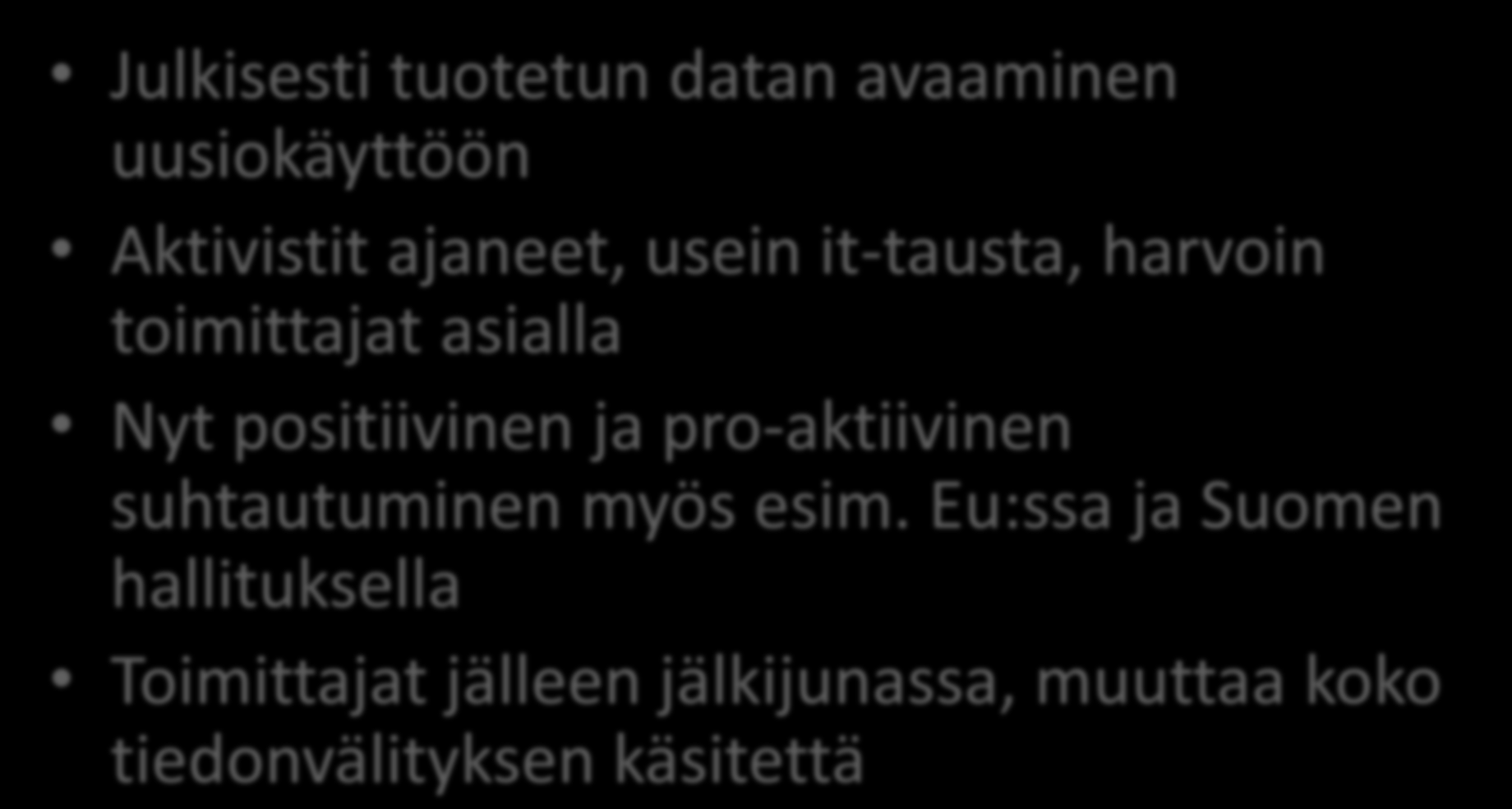 Open data -liike Julkisesti tuotetun datan avaaminen uusiokäyttöön Aktivistit ajaneet, usein it-tausta, harvoin toimittajat asialla Nyt