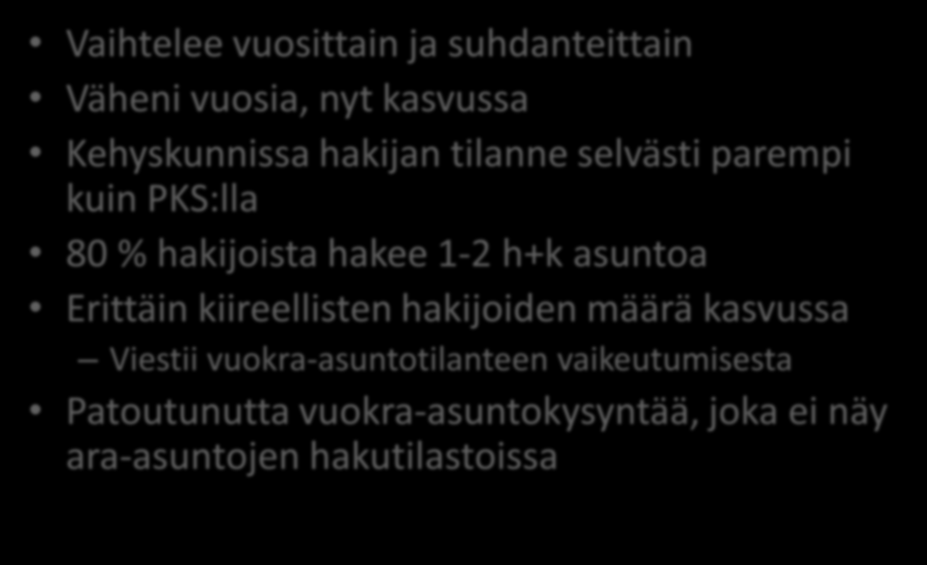 Vuokra-asuntojen kysyntä Vaihtelee vuosittain ja suhdanteittain Väheni vuosia, nyt kasvussa Kehyskunnissa hakijan tilanne selvästi parempi kuin PKS:lla 80 % hakijoista hakee 1-2 h+k