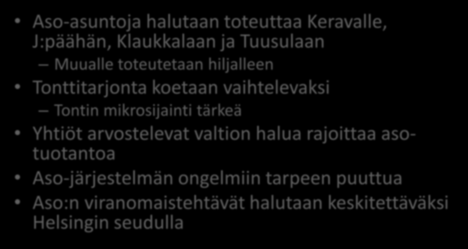 Asumisoikeusasuntojen näkymät Aso-asuntoja halutaan toteuttaa Keravalle, J:päähän, Klaukkalaan ja Tuusulaan Muualle toteutetaan hiljalleen Tonttitarjonta koetaan vaihtelevaksi Tontin