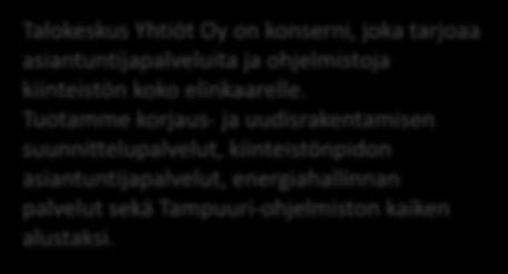 Talokeskus Yhtiöt Oy Talokeskus Yhtiöt Oy on konserni, joka tarjoaa asiantuntijapalveluita ja ohjelmistoja kiinteistön koko elinkaarelle.