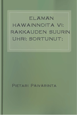 Elämän hawainnoita VI: Rakkauden suurin uhri; Sortunut; Olkkos=Kaisa 1 A free download from http://manybooks.