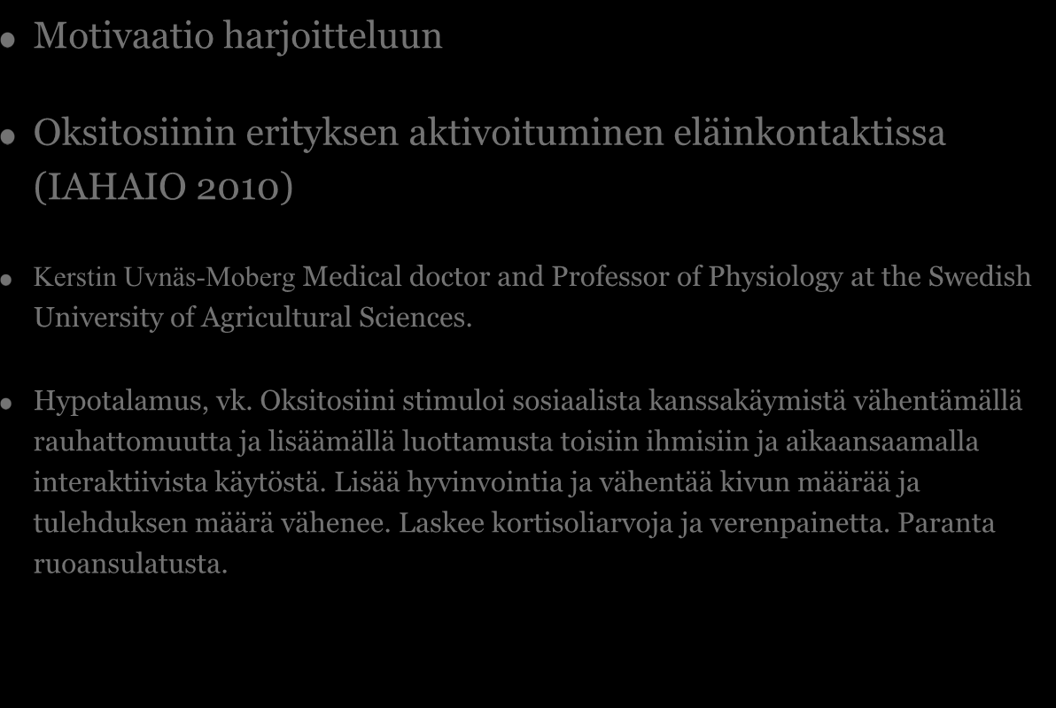 Psykologiset vaikutukset Motivaatio harjoitteluun Oksitosiinin erityksen aktivoituminen eläinkontaktissa (IAHAIO 2010) Kerstin Uvnäs-Moberg Medical doctor and Professor of Physiology at the Swedish