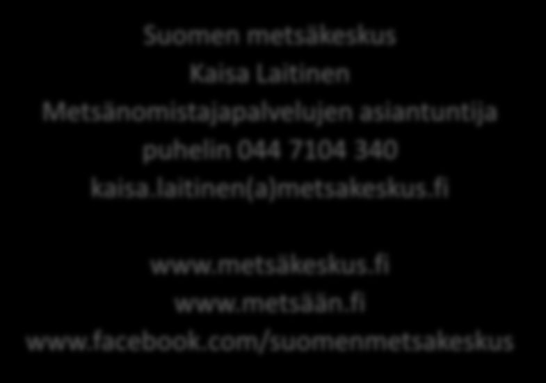 KIITOS! Suomen metsäkeskus Kaisa Laitinen Metsänomistajapalvelujen asiantuntija puhelin 044 7104 340 kaisa.
