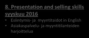 Ohjelma ja aikataulu 8. Presentation and selling skills syyskuu 2016 Esiintymis- ja myyntitaidot in English Asiakaspalvelu- ja myyntitilanteiden harjoittelua 9.