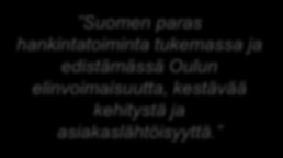 CASE 1 Oulun kaupunki Hankintojen strateginen kehittäminen TAVOITE Suomen paras hankintatoiminta tukemassa ja edistämässä Oulun elinvoimaisuutta, kestävää kehitystä ja asiakaslähtöisyyttä.