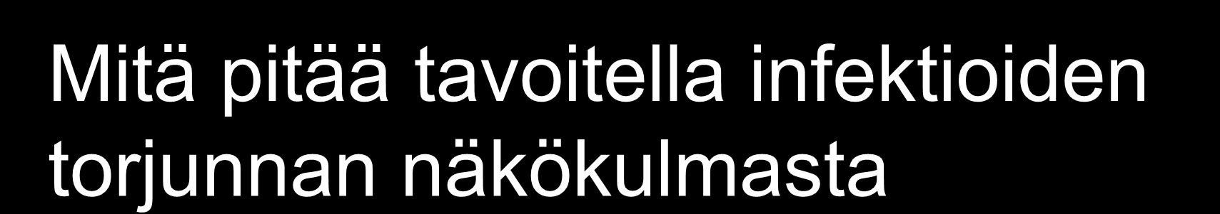 Mitä pitää tavoitella infektioiden torjunnan näkökulmasta Toimiva sairaala pidetään Suomen terveydenhuoltojärjestelmä kunnossa riittävät resurssit sinne missä potilaita hoidetaan akuuttisairaaloiden