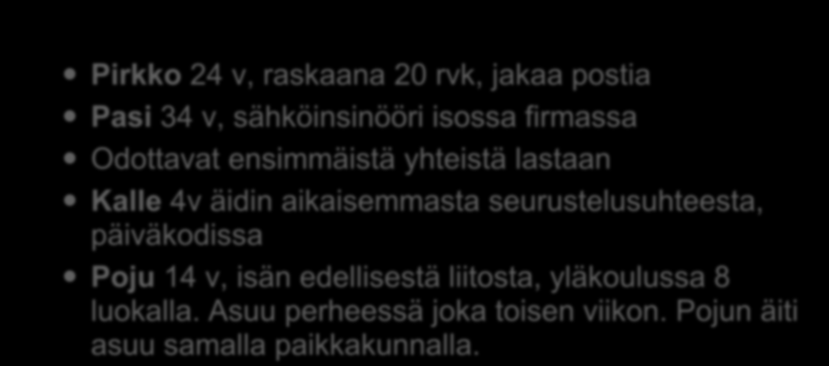 Perhe Pirkko 24 v, raskaana 20 rvk, jakaa postia Pasi 34 v, sähköinsinööri isossa firmassa Odottavat ensimmäistä yhteistä lastaan Kalle 4v äidin aikaisemmasta