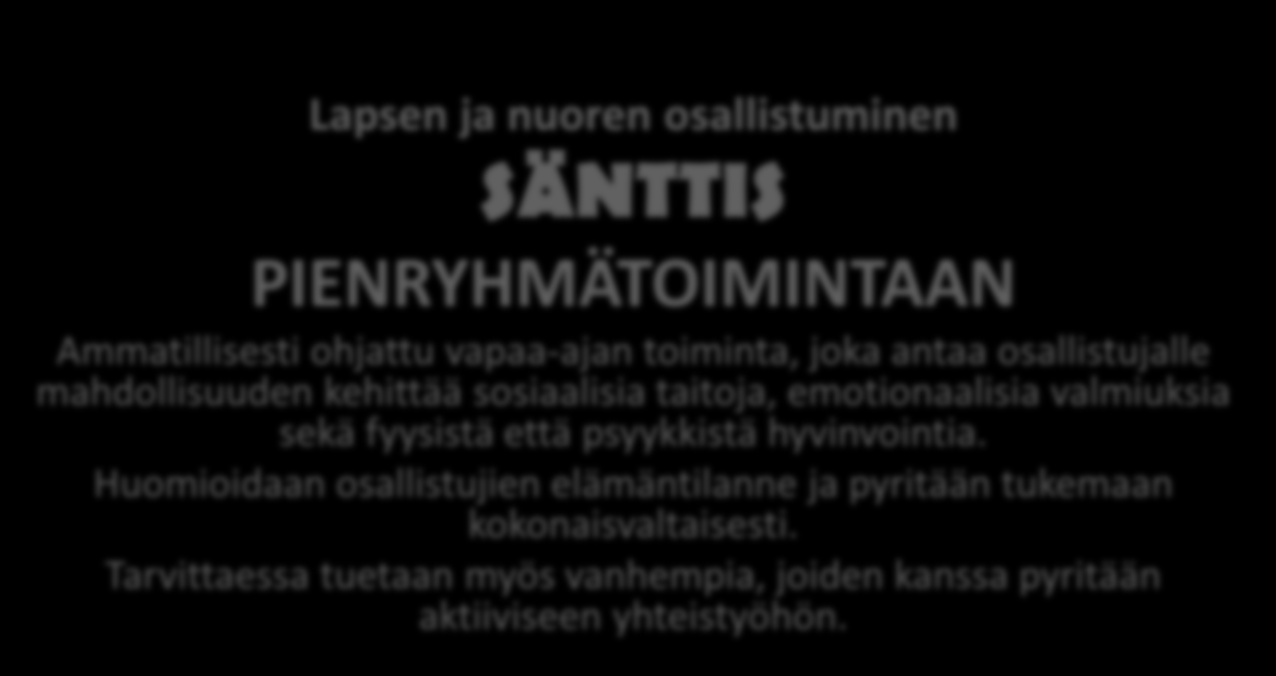 ? OPETTAJA KOTIVÄKI NUORISO- OHJAAJA Lapsen ja nuoren osallistuminen SÄNTTIS PIENRYHMÄTOIMINTAAN Ammatillisesti ohjattu vapaa-ajan toiminta, joka antaa osallistujalle mahdollisuuden kehittää