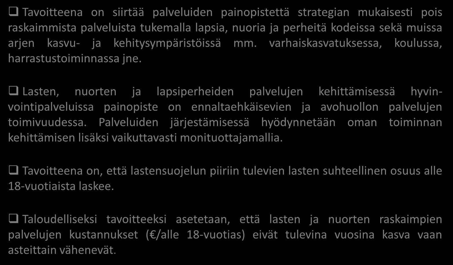 Lasten, nuorten ja perheiden palvelujen kehittäminen Tavoitteena on siirtää palveluiden painopistettä strategian mukaisesti pois raskaimmista palveluista tukemalla lapsia, nuoria ja perheitä kodeissa