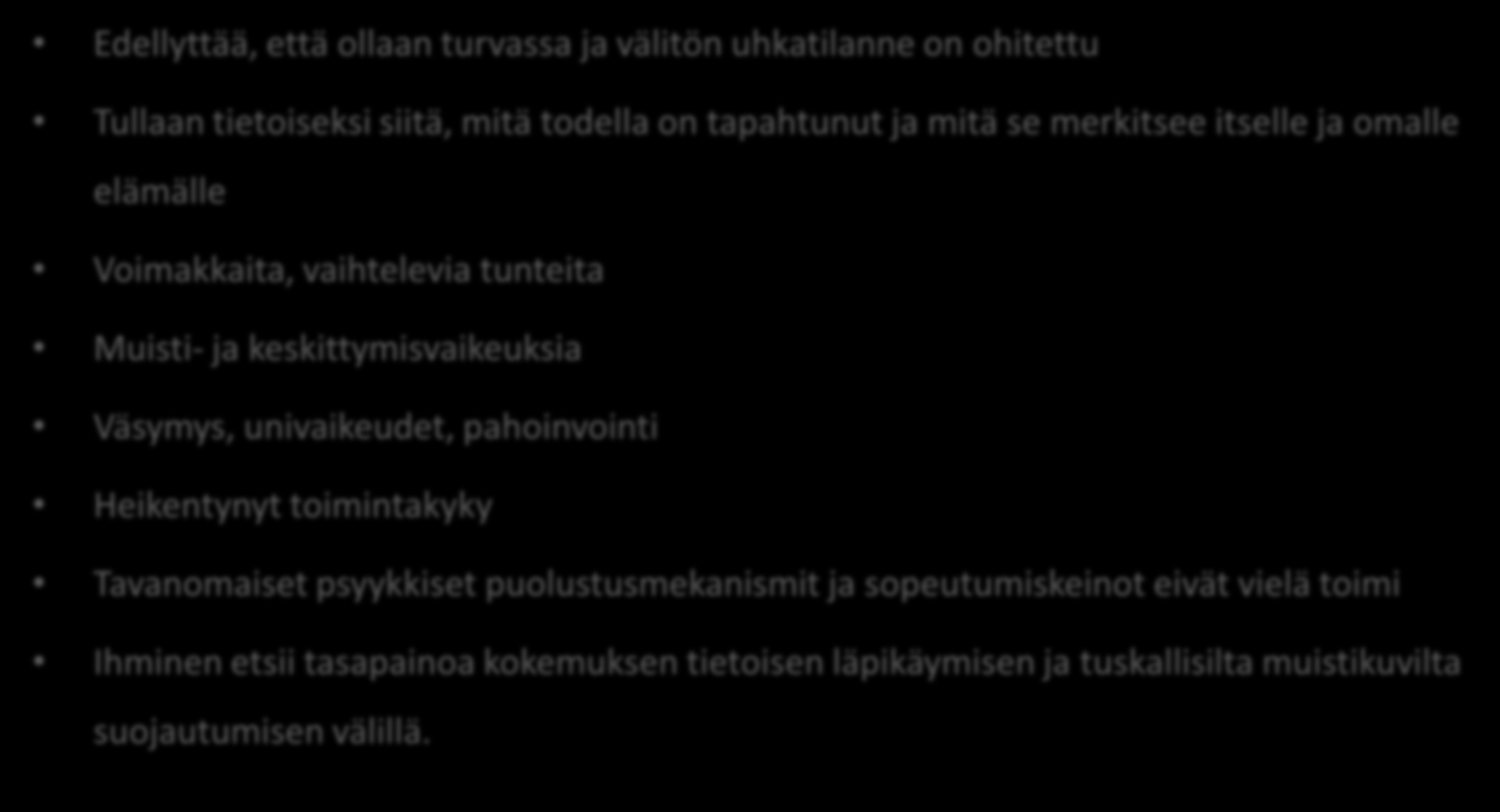 Reaktiovaihe Edellyttää, että ollaan turvassa ja välitön uhkatilanne on ohitettu Tullaan tietoiseksi siitä, mitä todella on tapahtunut ja mitä se merkitsee itselle ja omalle elämälle Voimakkaita,