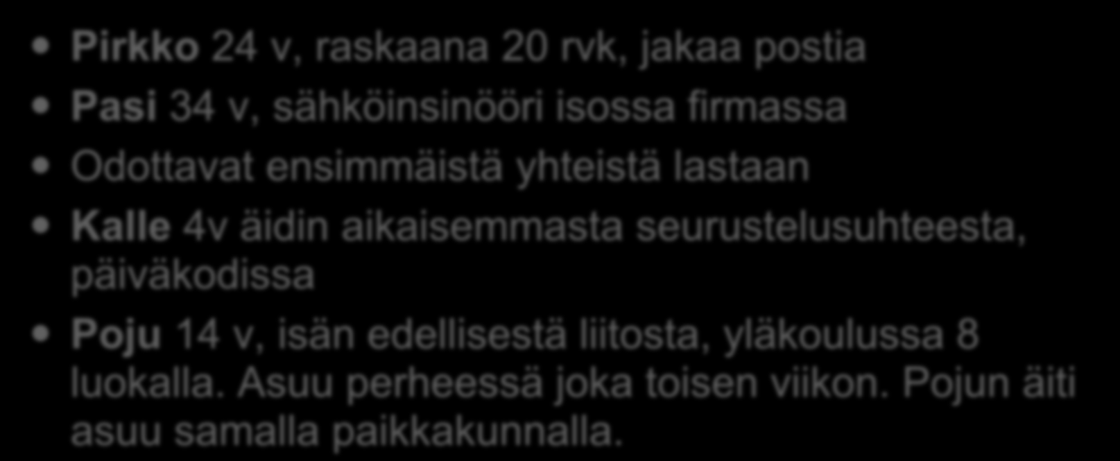 Perhe Pirkko 24 v, raskaana 20 rvk, jakaa postia Pasi 34 v, sähköinsinööri isossa firmassa Odottavat ensimmäistä yhteistä lastaan Kalle 4v äidin aikaisemmasta