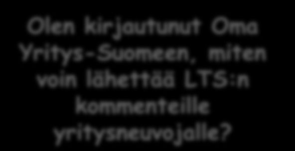 Olen kirjautunut Oma Yritys-Suomeen, miten voin lähettää LTS:n kommenteille yritysneuvojalle? Harkitsen työntekijän palkkaamista. Miten ilmoitan avoimesta työpaikasta?