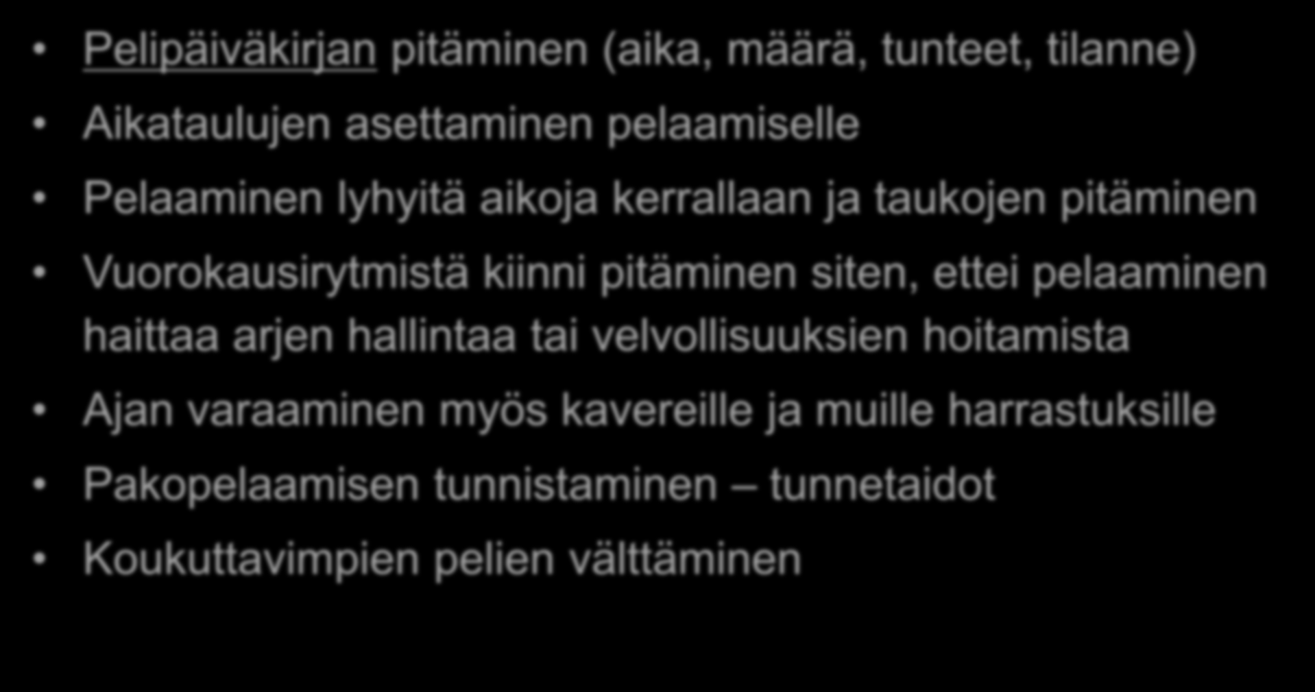 Vinkkejä pelaamisen hallintaan Pelipäiväkirjan pitäminen (aika, määrä, tunteet, tilanne) Aikataulujen asettaminen pelaamiselle Pelaaminen lyhyitä aikoja kerrallaan ja taukojen pitäminen