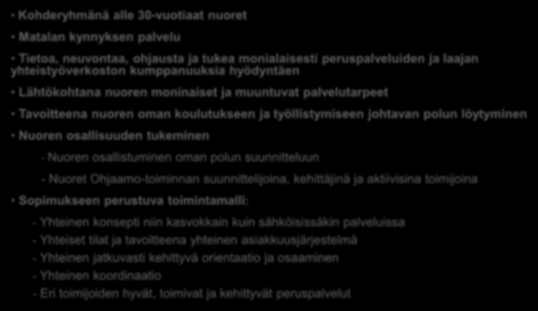 OHJAAMOTOIMINTAMALLIN KULMAKIVET (OKM, STM, TEM) Kohderyhmänä alle 30-vuotiaat nuoret Matalan kynnyksen palvelu Tietoa, neuvontaa, ohjausta ja tukea monialaisesti peruspalveluiden ja laajan