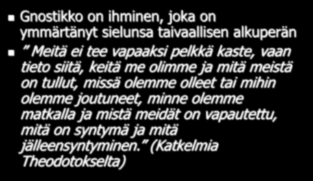 Theodotos (140 160) Gnostikko on ihminen, joka on ymmärtänyt sielunsa taivaallisen alkuperän Meitä ei tee vapaaksi pelkkä kaste, vaan tieto siitä, keitä me olimme ja mitä meistä