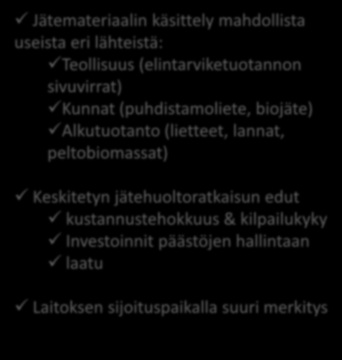 Keskitettyä jätehuoltopalvelua biohajoavan jätteen tuottajille Jätemateriaalin käsittely mahdollista useista eri lähteistä: Teollisuus (elintarviketuotannon sivuvirrat) Kunnat (puhdistamoliete,