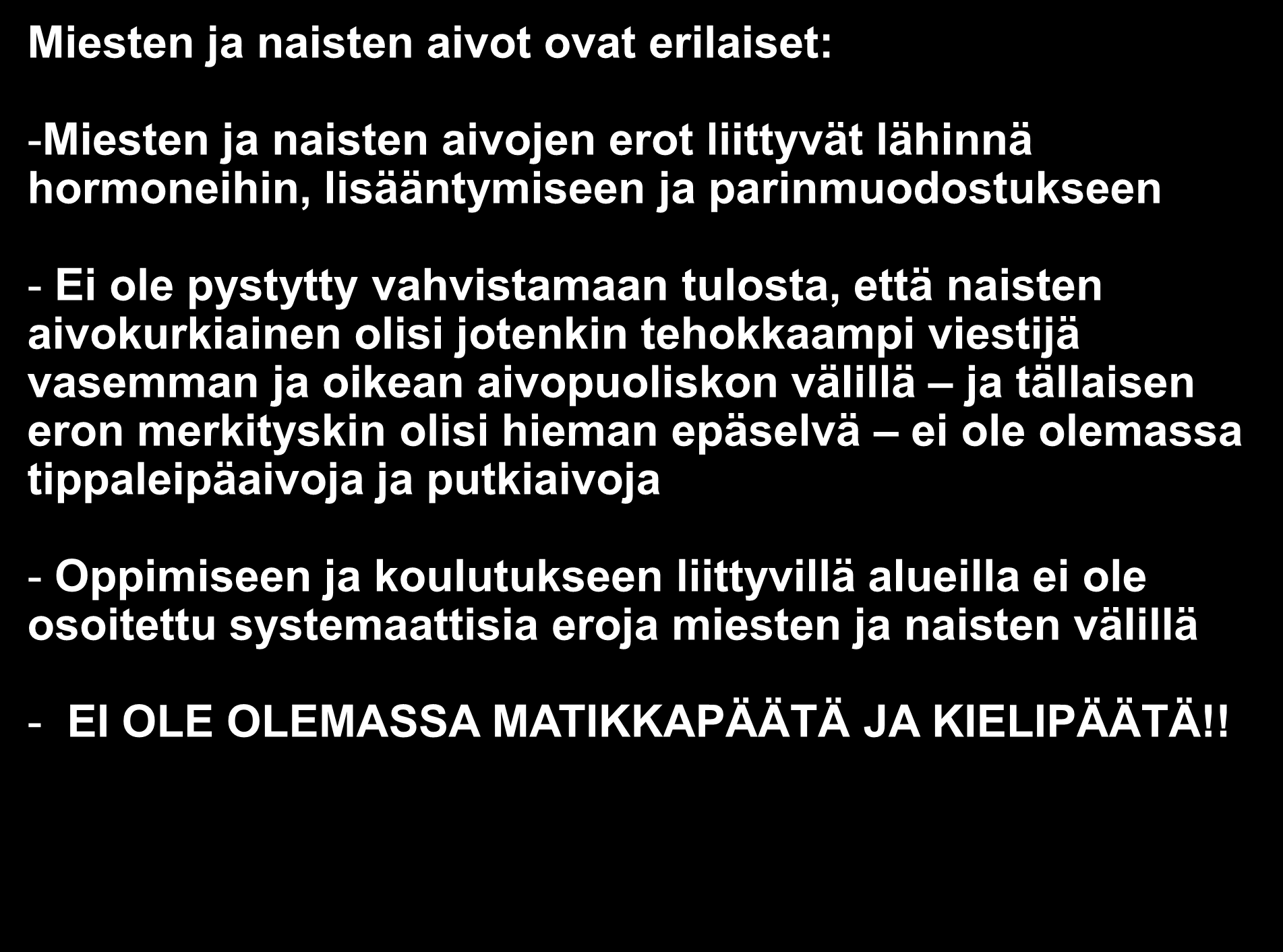 Miesten ja naisten aivot ovat erilaiset: -Miesten ja naisten aivojen erot liittyvät lähinnä hormoneihin, lisääntymiseen ja parinmuodostukseen - Ei ole pystytty vahvistamaan tulosta, että naisten