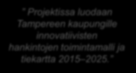 Tampereen kaupunki: HANKI - Innovatiivisten hankintojen johtaminen Tiekartta innovatiivisiin hankintoihin TAVOITE: Lisätä alueellista elinvoimaa, synnyttää uutta liiketoimintaa ja uusia innovaatioita