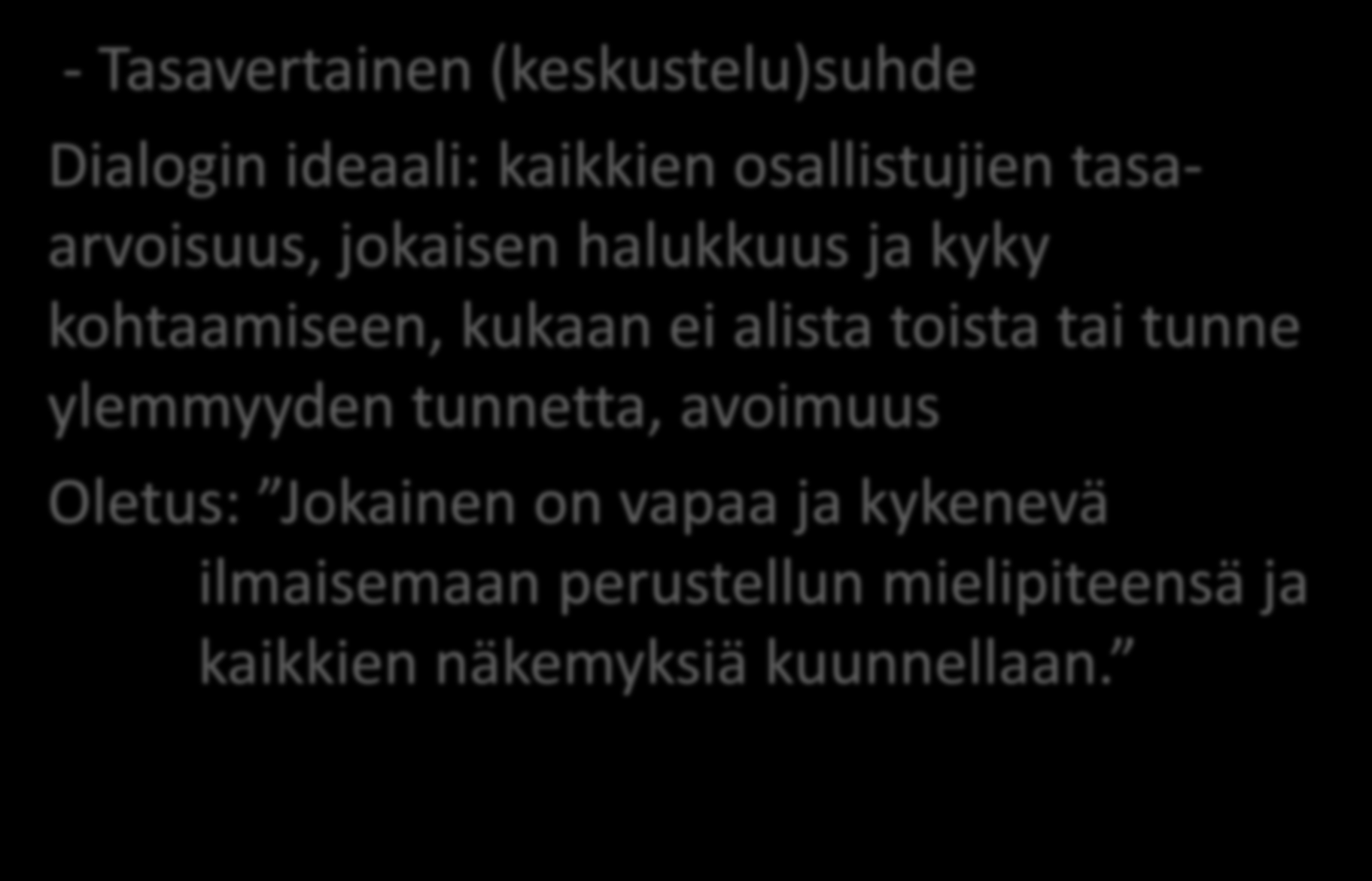 Dialoginen suhde - Tasavertainen (keskustelu)suhde Dialogin ideaali: kaikkien osallistujien tasaarvoisuus, jokaisen halukkuus ja kyky kohtaamiseen, kukaan ei