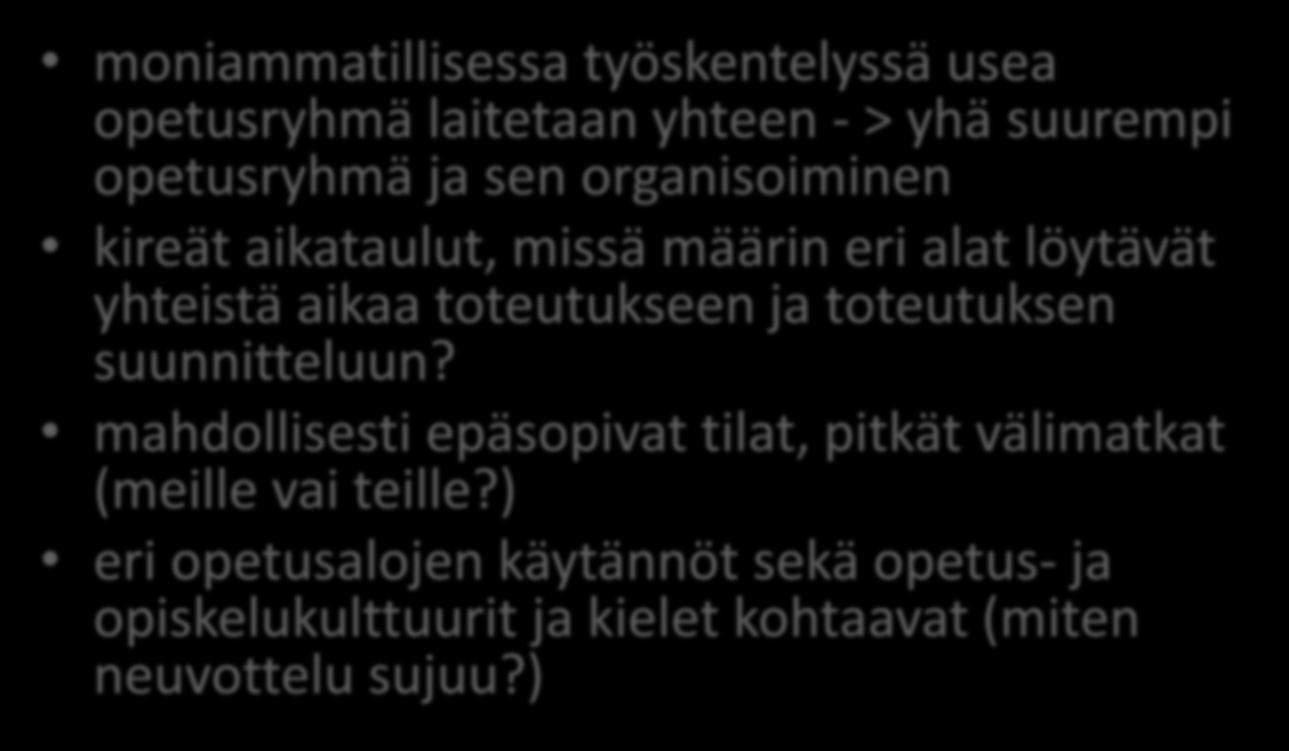 2. Koulutuksen puitteet moniammatillisessa työskentelyssä usea opetusryhmä laitetaan yhteen - > yhä suurempi opetusryhmä ja sen organisoiminen kireät aikataulut, missä määrin eri alat löytävät