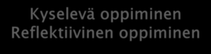 Kyselevä oppiminen Reflektiivinen oppiminen Selityksiä Miksi?