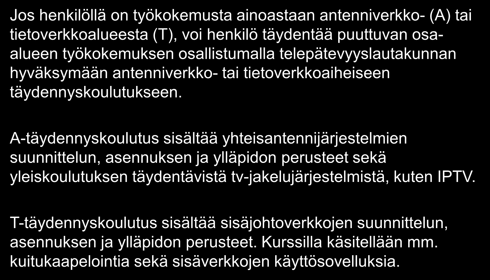 A tai T-pätevyyden voi täydentää ATpätevyydeksi Jos henkilöllä on työkokemusta ainoastaan antenniverkko- (A) tai tietoverkkoalueesta (T), voi henkilö täydentää puuttuvan osaalueen työkokemuksen