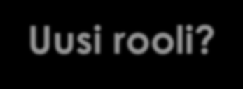 Uusi rooli? Vastaavia taitoja kuin esim. fasilitaattorilla, coachaajalla, sparraajalla, dialogin tai vuorovaikutuksen aktivoijalla, kyseenalaistajalla Esim. Opitaan yhdessä!