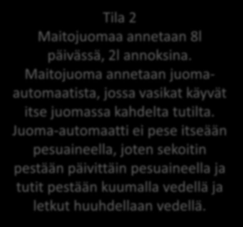 ELÄINTEN RUOKINTA Maitojuoman määrä ja antotapa esimerkkitiloilla Tila 1 Maitojuomaa annetaan 10l päivässä, 2l annoksina. Maitojuoma annetaan juomaautomaatista, jossa vasikat käyvät itse juomassa.