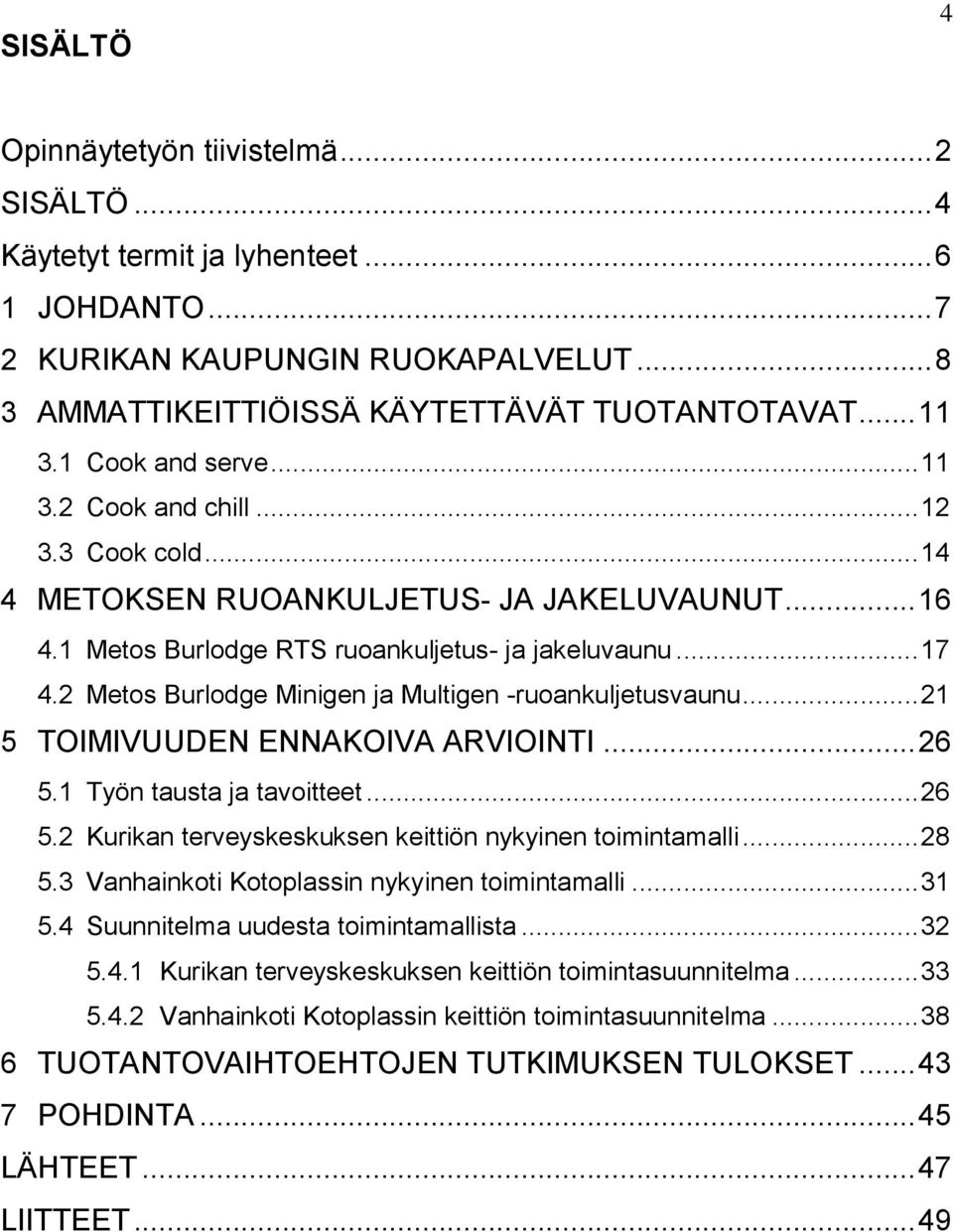 2 Metos Burlodge Minigen ja Multigen -ruoankuljetusvaunu... 21 5 TOIMIVUUDEN ENNAKOIVA ARVIOINTI... 26 5.1 Työn tausta ja tavoitteet... 26 5.2 Kurikan terveyskeskuksen keittiön nykyinen toimintamalli.