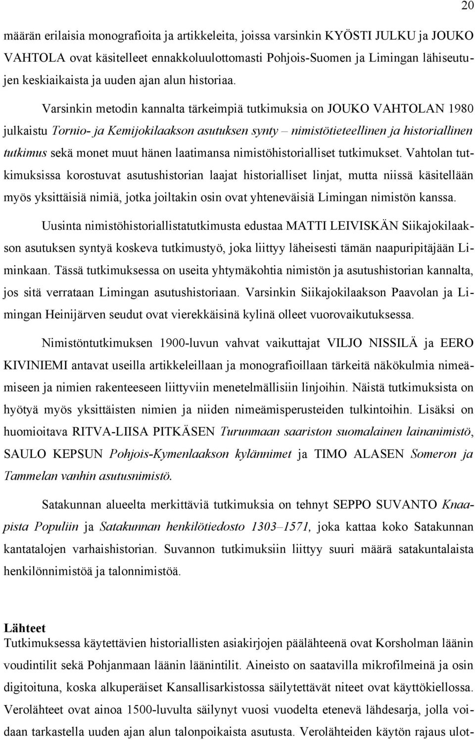 Varsinkin metodin kannalta tärkeimpiä tutkimuksia on JOUKO VAHTOLAN 1980 julkaistu Tornio- ja Kemijokilaakson asutuksen synty nimistötieteellinen ja historiallinen tutkimus sekä monet muut hänen