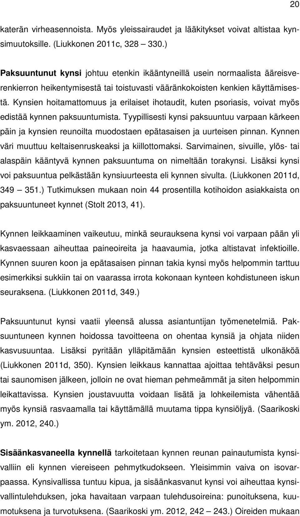 Kynsien hoitamattomuus ja erilaiset ihotaudit, kuten psoriasis, voivat myös edistää kynnen paksuuntumista.