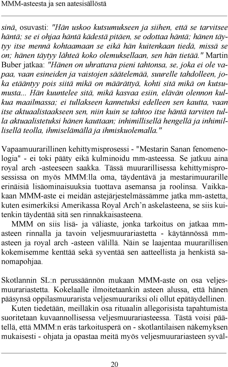 " Martin Buber jatkaa: "Hänen on uhrattava pieni tahtonsa, se, joka ei ole vapaa, vaan esineiden ja vaistojen säätelemää, suurelle tahdolleen, joka etääntyy pois siitä mikä on määrättyä, kohti sitä