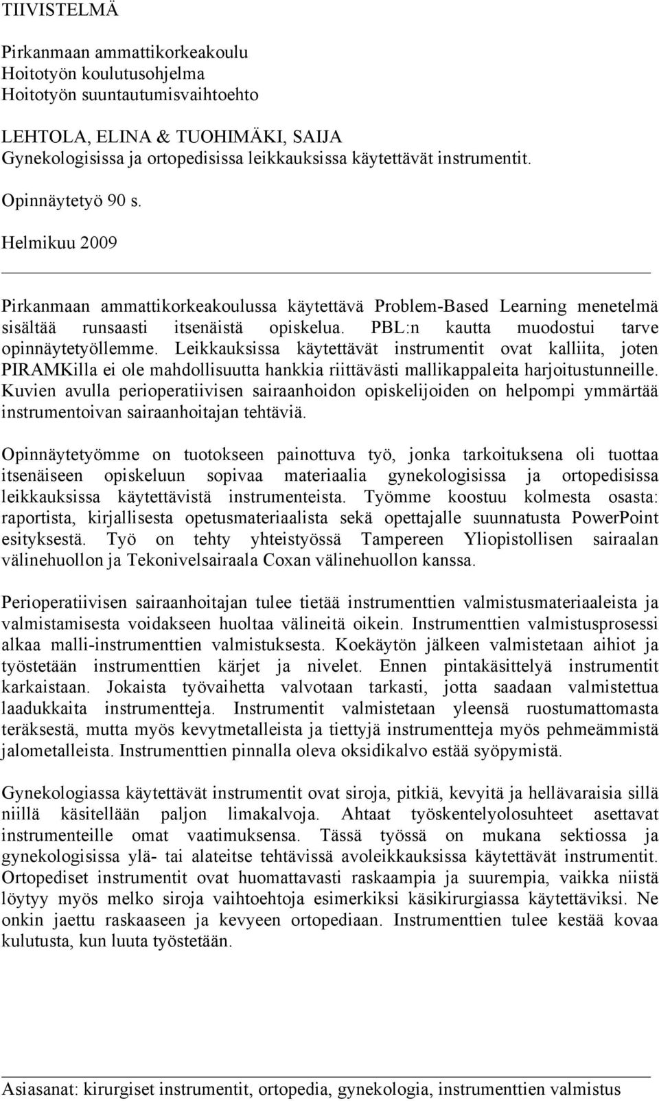 PBL:n kautta muodostui tarve opinnäytetyöllemme. Leikkauksissa käytettävät instrumentit ovat kalliita, joten PIRAMKilla ei ole mahdollisuutta hankkia riittävästi mallikappaleita harjoitustunneille.