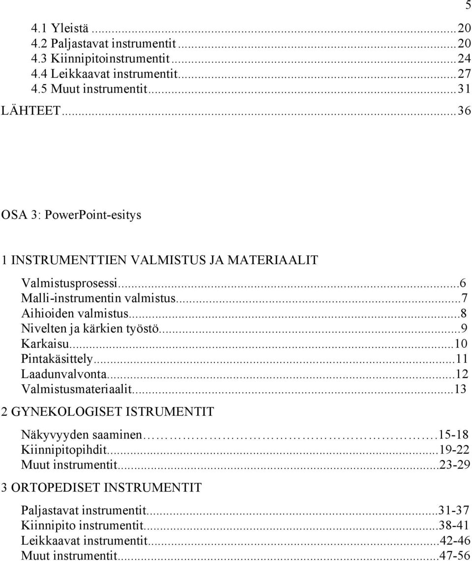 ..8 Nivelten ja kärkien työstö...9 Karkaisu...10 Pintakäsittely...11 Laadunvalvonta...12 Valmistusmateriaalit...13 2 GYNEKOLOGISET ISTRUMENTIT Näkyvyyden saaminen.