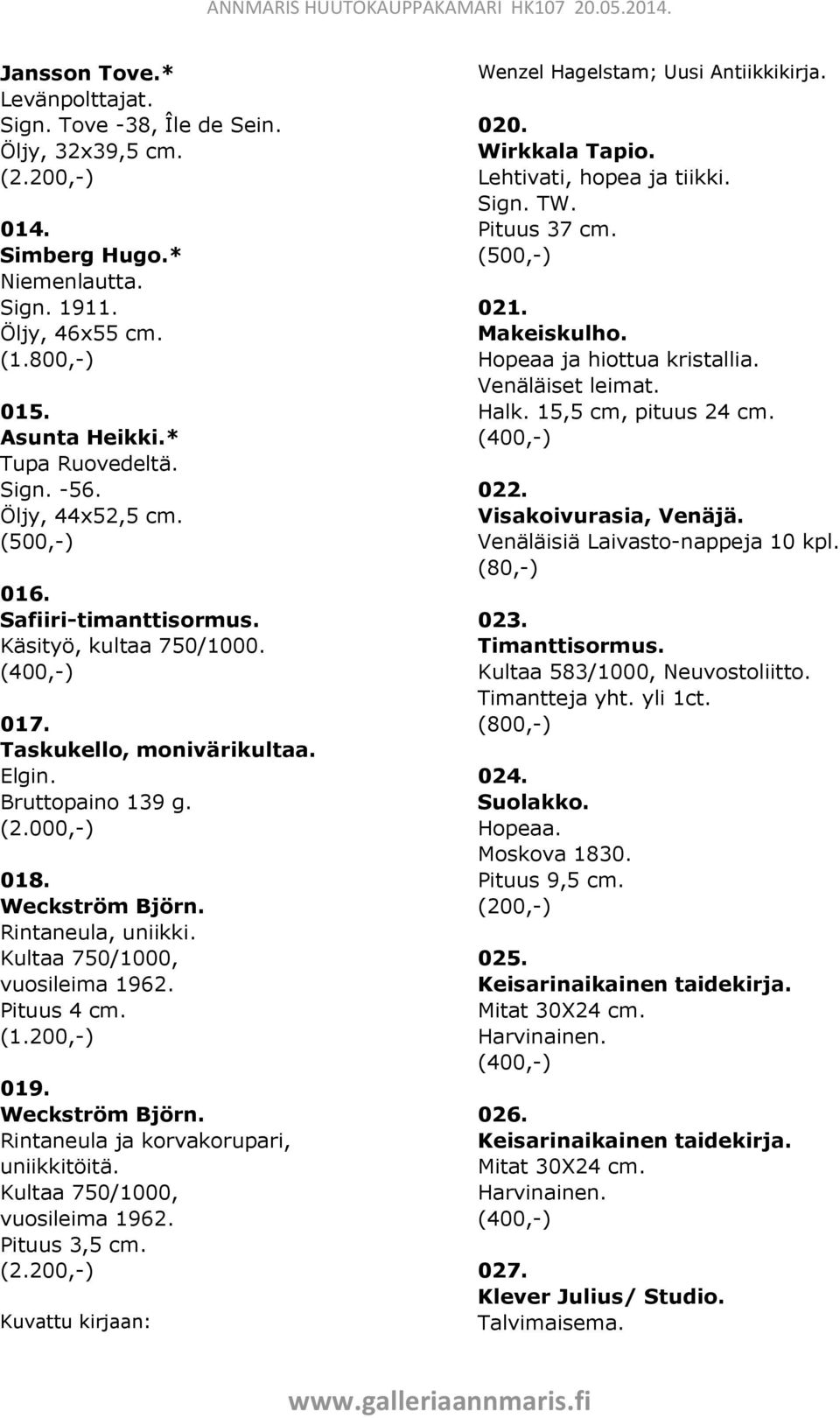 Kultaa 750/1000, vuosileima 1962. Pituus 4 cm. (1.200,-) 019. Weckström Björn. Rintaneula ja korvakorupari, uniikkitöitä. Kultaa 750/1000, vuosileima 1962. Pituus 3,5 cm. (2.