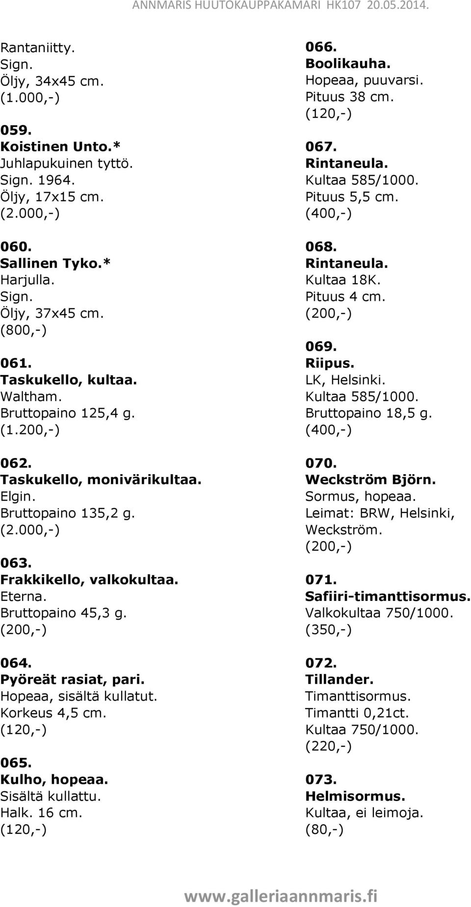 Hopeaa, sisältä kullatut. Korkeus 4,5 cm. 065. Kulho, hopeaa. Sisältä kullattu. Halk. 16 cm. 066. Boolikauha. Hopeaa, puuvarsi. Pituus 38 cm. 067. Rintaneula. Kultaa 585/1000. Pituus 5,5 cm. 068.