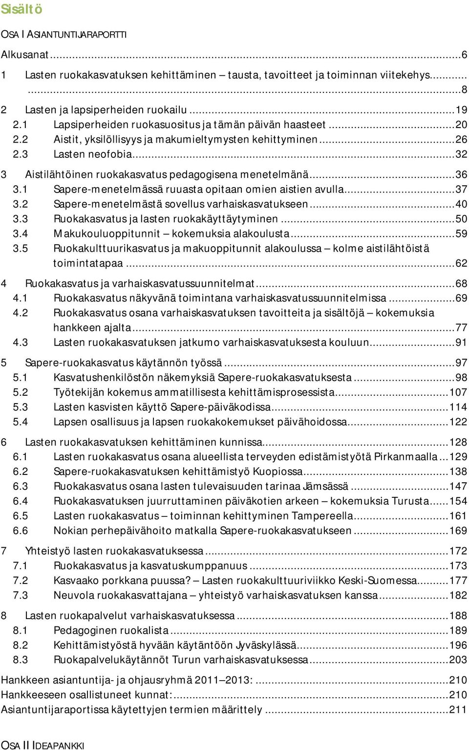 .. 32 3 Aistilähtöinen ruokakasvatus pedagogisena menetelmänä... 36 3.1 Sapere-menetelmässä ruuasta opitaan omien aistien avulla... 37 3.2 Sapere-menetelmästä sovellus varhaiskasvatukseen... 40 3.