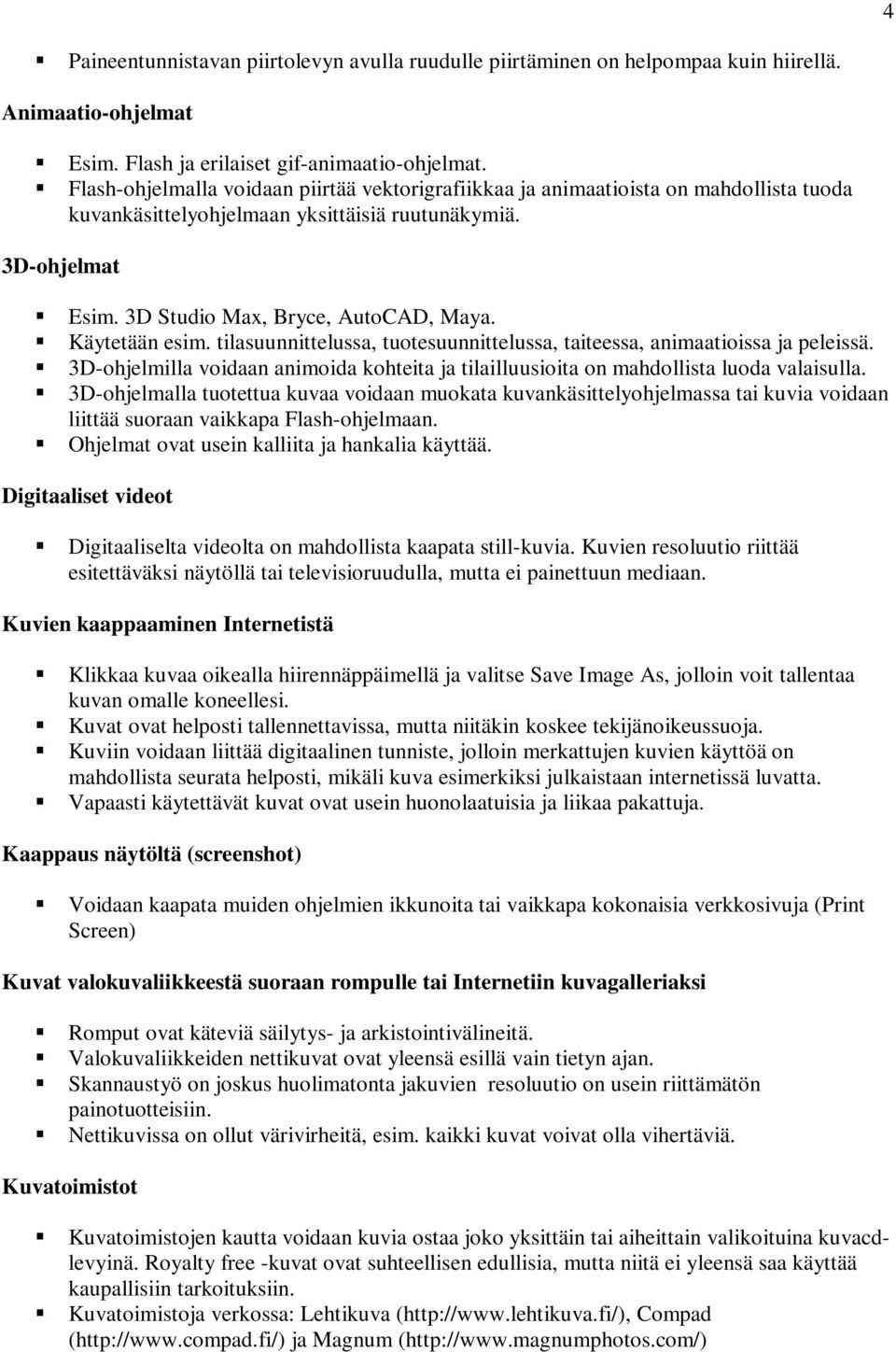 tilasuunnittelussa, tuotesuunnittelussa, taiteessa, animaatioissa ja peleissä. 3D-ohjelmilla voidaan animoida kohteita ja tilailluusioita on mahdollista luoda valaisulla.